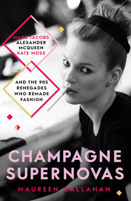Champagne Supernovas: Kate Moss, Marc Jacobs, Alexander McQueen, and the 90s Renegades Who Remade  Fashion