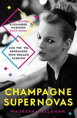 Champagne Supernovas: Kate Moss, Marc Jacobs, Alexander McQueen, and the 90s Renegades Who Remade  Fashion