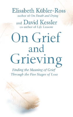 On Grief and Grieving: Finding the Meaning of Grief Through the Five Stages of Loss Reissue