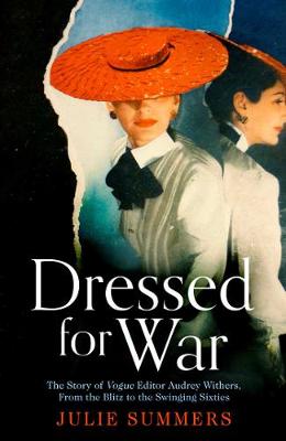 Dressed For War: The Story of Audrey Withers, Vogue editor extraordinaire from the Blitz to  the Swinging Sixties