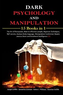 Dark psychology and Manipulation: 15 Books in 1 The Art of Persuasion, How to influence people, Hypnosis  Techniques, NLP secrets, Analyze Body language, Manipulation Subliminal, Rewire anxious brain and Emotional Intelligence 2.0