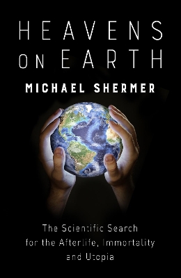 Heavens on Earth: The Scientific Search for the Afterlife, Immortality and Utopia