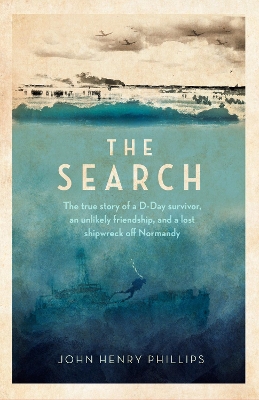 Search: The true story of a D-Day survivor, an unlikely friendship, and a lost  shipwreck off Normandy