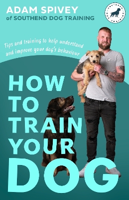 How to Train Your Dog: Transform Your Dog s Behaviour and Strengthen Your Bond Forever