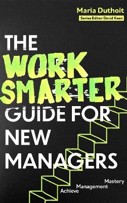 Work Smarter Guide for New Managers: Achieve Management Mastery