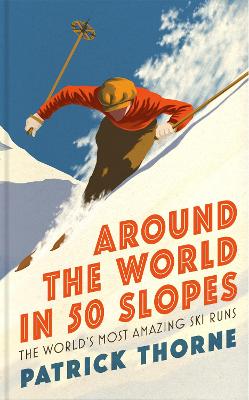 Around The World in 50 Slopes: The stories behind the world s most amazing ski runs