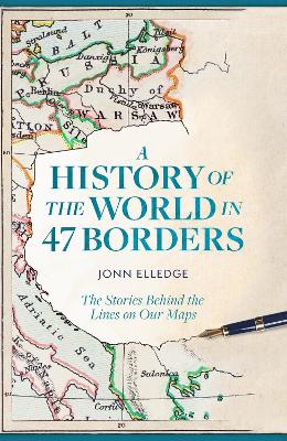 History of the World in 47 Borders: The Stories Behind the Lines on Our Maps