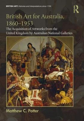 British Art for Australia, 1860-1953: The Acquisition of Artworks from the United Kingdom by Australian National Galleries