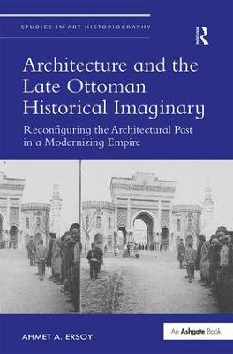 Architecture and the Late Ottoman Historical Imaginary: Reconfiguring the Architectural Past in a Modernizing Empire