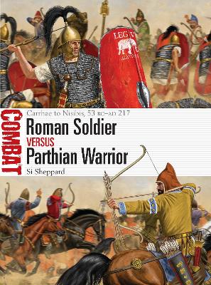 Roman Soldier vs Parthian Warrior: Carrhae to Nisibis, 53 BC AD 217