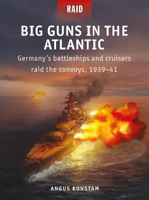 Big Guns in the Atlantic: Germany s battleships and cruisers raid the convoys, 1939 41