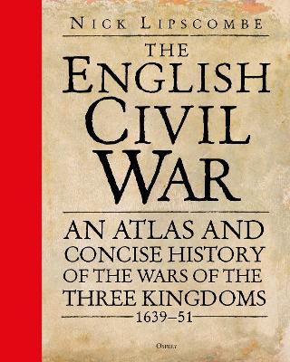 English Civil War: An Atlas and Concise History of the Wars of the Three Kingdoms 1639 51