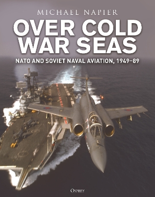 Over Cold War Seas: NATO and Soviet Naval Aviation, 194989