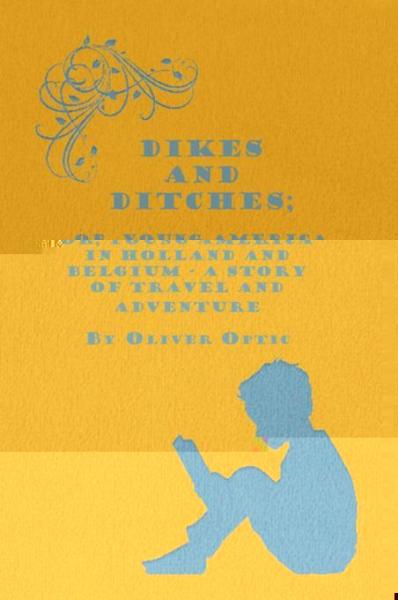 Dikes and Ditches; Or, Young America in Holland and Belgium - A Story of Travel and Adventure