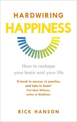 Hardwiring Happiness: The Practical Science of Reshaping Your Brain and Your Life