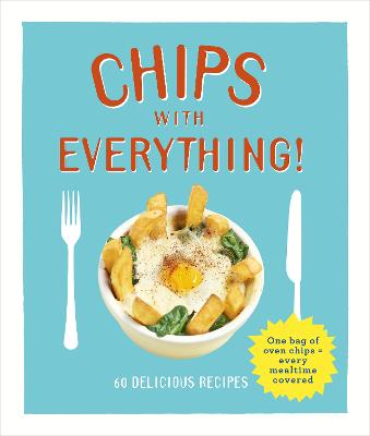 Chips with Everything: one bag of oven chips = every mealtime covered   60 delicious recipes