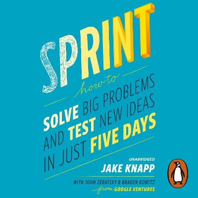 Sprint: the bestselling guide to solving business problems and testing new ideas the Silicon Valley way