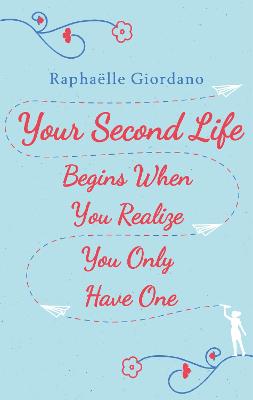 Your Second Life Begins When You Realize You Only Have One: The novel that has made over 2 million readers happier