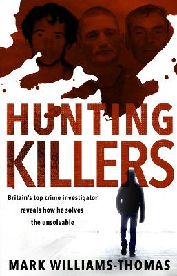 Hunting Killers: Britain s top crime investigator reveals how he solves the unsolvable