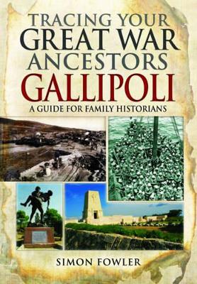 Tracing Your Great War Ancestors: The Gallipoli Campaign: A Guide for Family  Historians