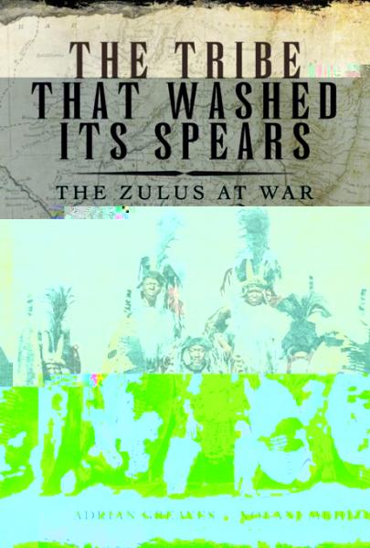 Tribe That Washed Its Spears: The Zulus at War