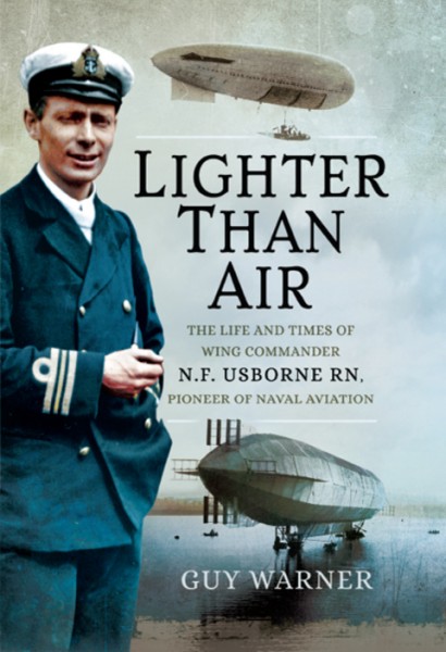 Lighter Than Air: The Life and Times of Wing Commander N.F. Usborne RN, Pioneer of Naval Aviation