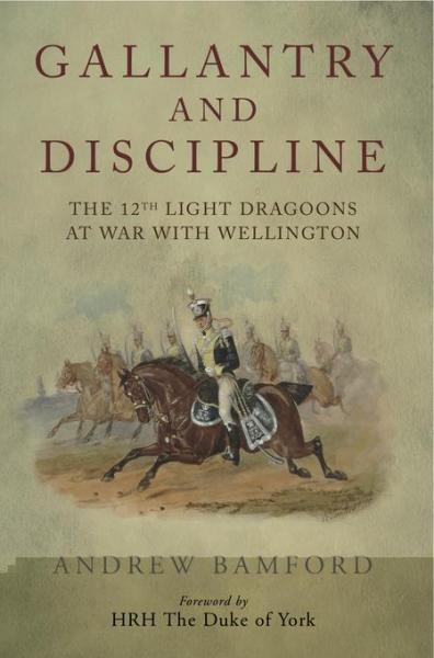 Gallantry and Discipline: The 12th Light Dragoons at War with Wellington