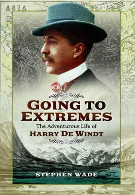 Going to Extremes: The Adventurous Life of Harry de Windt