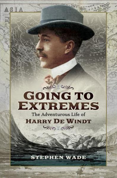 Going to Extremes: The Adventurous Life of Harry de Windt