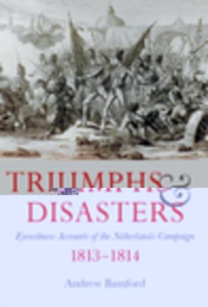 Triumphs & Disasters: Eyewitness Accounts of the Netherlands Campaigns, 1813-1814