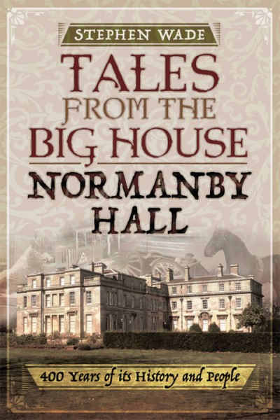 Tales from the Big House: Normanby Hall: 400 Years of Its History and People