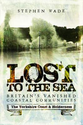 Lost to the Sea, Britain's Vanished Coastal Communities: The Yorkshire Coast & Holderness