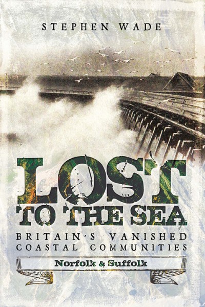 Lost to the Sea, Britain's Vanished Coastal Communities: Norfolk and Suffolk
