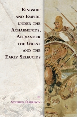 Kingship and Empire Under the Achaemenids, Alexander the Great and the Early  Seleucids