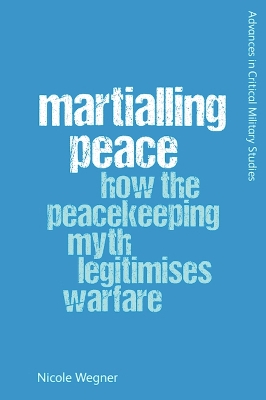 Martialling Peace: How the Peacekeeping Myth Legitimises Warfare