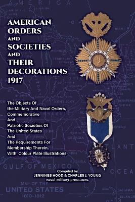 AMERICAN ORDERS and SOCIETIES and THEIR DECORATIONS 1917 The Objects Of the  Military And Naval Orders, Commemorative And Patriotic Societies Of The United States And The Requirements For Membership Therein, With Colour Plate Illustrations