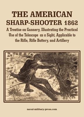 AMERICAN SHARP-SHOOTER 1862 A Treatise on Gunnery, Illustrating the  Practical Use of the Telescope as a Sight, As Applicable to the Rifle, Rifle Battery, Artillery