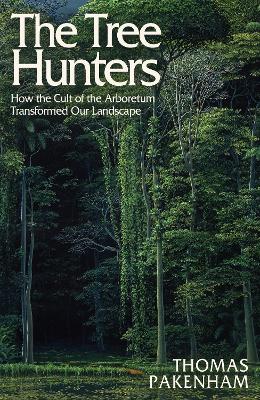 Tree Hunters: How the Cult of the Arboretum Transformed Our Landscape