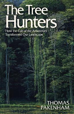 Tree Hunters: How the Cult of the Arboretum Transformed Our Landscape