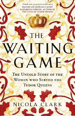 Waiting Game: The Untold Story of the Women Who Served the Tudor Queens