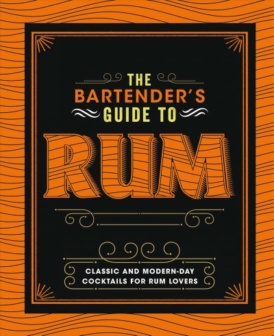 Bartender's Guide to Rum: Classic and Modern-Day Cocktails for Rum Lovers