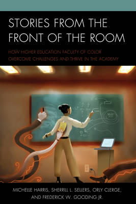 Stories from the Front of the Room: How Higher Education Faculty of Color Overcome Challenges and Thrive in the  Academy