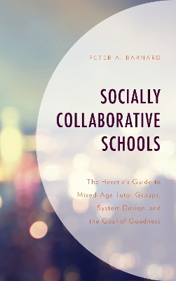 Socially Collaborative Schools: The Heretic's Guide to Mixed-Age Tutor Groups, System Design, and the Goal  of Goodness