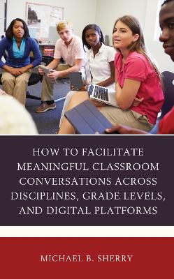 How to Facilitate Meaningful Classroom Conversations across Disciplines,  Grade Levels, and Digital Platforms