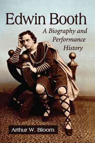 Edwin Booth: A Biography and Performance History