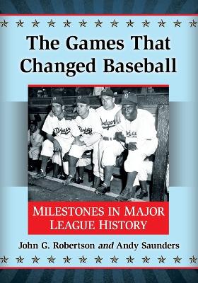 Games That Changed Baseball: Milestones in Major League History