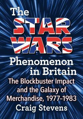 Star Wars Phenomenon in Britain: The Blockbuster Impact and the Galaxy of Merchandise, 1977-1983