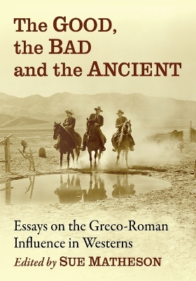 Good, the Bad and the Ancient: Essays on the Greco-Roman Influence in Westerns