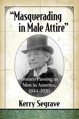 &quote;Masquerading in Male Attire&quote;: Women Passing as Men in America, 1844-1920