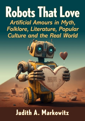 Robots That Love: Artificial Amours in Myth, Folklore, Literature, Popular Culture and the  Real World
